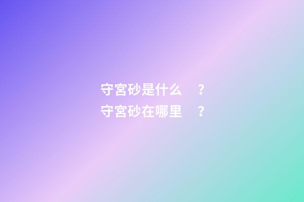 守宮砂是什么？守宮砂在哪里？